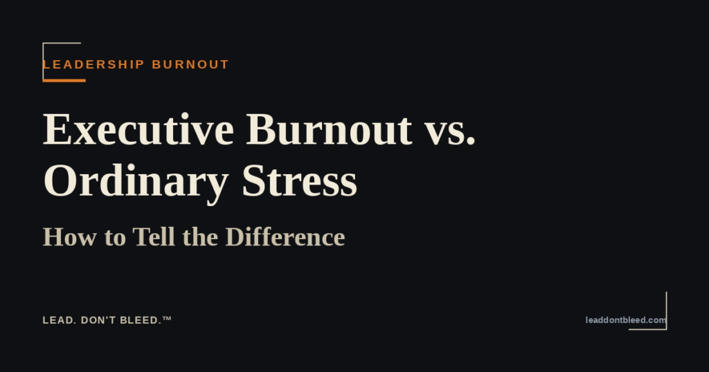 Lead. Don't Bleed. — Executive Burnout vs. Ordinary Stress: How to Tell the Difference (Leadership Burnout)
