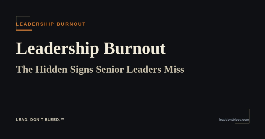Lead. Don't Bleed. — Leadership Burnout: The Hidden Signs Senior Leaders Miss (Leadership Burnout)