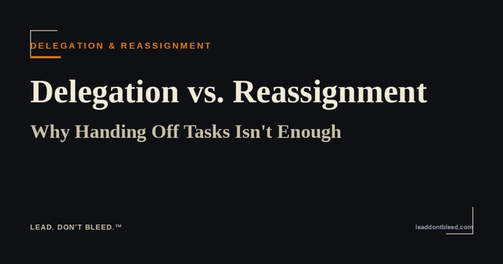 Lead. Don't Bleed. — Delegation vs. Reassignment: Why Handing Off Tasks Isn't Enough (Delegation & Reassignment)
