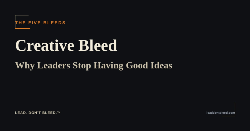 Lead. Don't Bleed. — Creative Bleed: Why Leaders Stop Having Good Ideas (The Five Bleeds)
