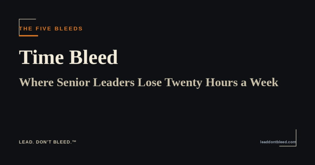 Lead. Don't Bleed. — Time Bleed: Where Senior Leaders Lose Twenty Hours a Week (The Five Bleeds)