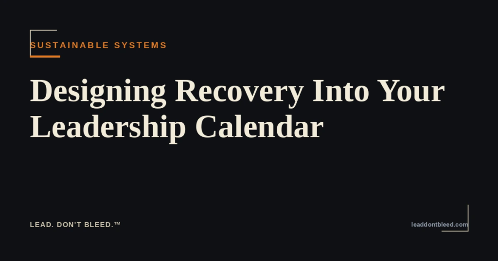 Lead. Don't Bleed. — Designing Recovery Into Your Leadership Calendar (Sustainable Leadership Systems)